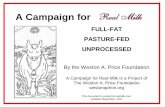A Campaign for · 2014. 10. 30. · A Campaign for FULL-FAT PASTURE-FED UNPROCESSED By the Weston A. Price Foundation A Campaign for Real Milk Is a Project of The Weston A. Price