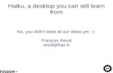 Haiku, a desktop you can still learn from - FOSDEMHaiku, a desktop you can still learn from No, you didn't steal all our ideas yet ;-) François Revol revol@free.fr Haiku? Free Software