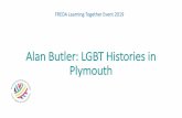 Alan Butler: LGBT Histories in Plymouth...Dr Alan Butler In The Beginning • LGBT people in the archives as either being mad or bad • The older generation however had seen a huge