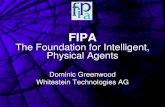 FIPA The Foundation for Intelligent, Physical Agents...Physical Agents Dominic Greenwood Whitestein Technologies AG 10/05/04 2 FIPA Mission “The promotion of technologies and interoperability
