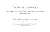 The Secret Life of Bugs - fu-berlin.deThe Secret Life of Bugs Going Past the Errors and Omissions in Software Repositories Jorge Aranda (University of Toronto) jaranda@cs.toronto.edu