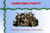 CHRISTMAS PARTY Christmas is the birthday of Jesus Christ.