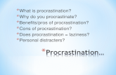 * What is procrastination? * Why do you procrastinate? * Benefits/pros of procrastination? * Cons of procrastination? * Does procrastination = laziness?