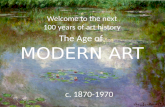 The Age of MODERN ART Welcome to the next 100 years of art history c. 1870-1970
