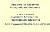 Support for Disabled Postgraduate Students Dr Emma Rowlett Disability Adviser for Postgraduate Students http://www.nottingham.ac.uk/graduate school/support-for-disabled-