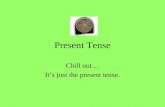 Present Tense Chill out Its just the present tense